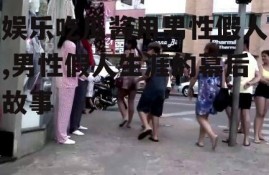 娱乐吃瓜酱用男性假人,男性假人生涯的幕后故事