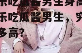 娱乐吃瓜酱男生身高,娱乐吃瓜酱男生，究竟有多高？