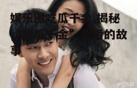 娱乐圈吃瓜千金,揭秘“吃瓜千金”背后的故事