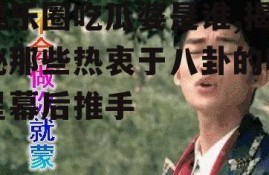 娱乐圈吃瓜婆是谁,揭秘那些热衷于八卦的明星幕后推手