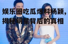 娱乐圈吃瓜爆料杨颖,揭秘明星背后的真相