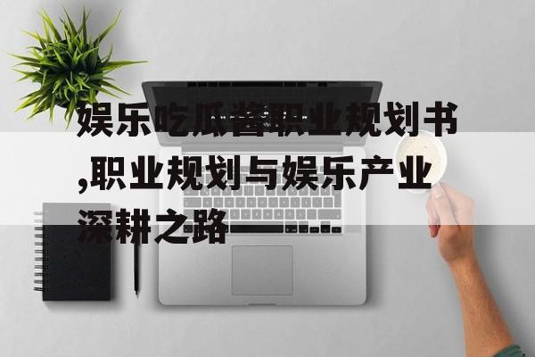 娱乐吃瓜酱职业规划书,职业规划与娱乐产业深耕之路