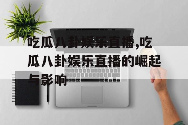 吃瓜八卦娱乐直播,吃瓜八卦娱乐直播的崛起与影响