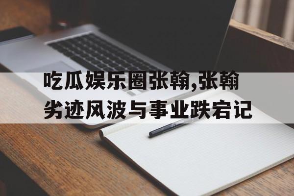 吃瓜娱乐圈张翰,张翰劣迹风波与事业跌宕记
