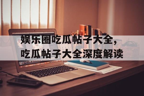 娱乐圈吃瓜帖子大全,吃瓜帖子大全深度解读