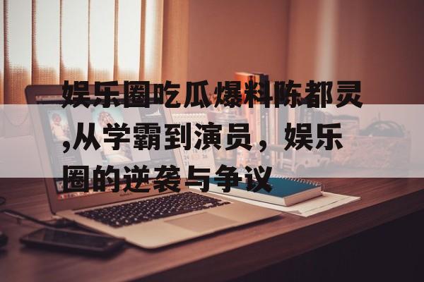 娱乐圈吃瓜爆料陈都灵,从学霸到演员，娱乐圈的逆袭与争议