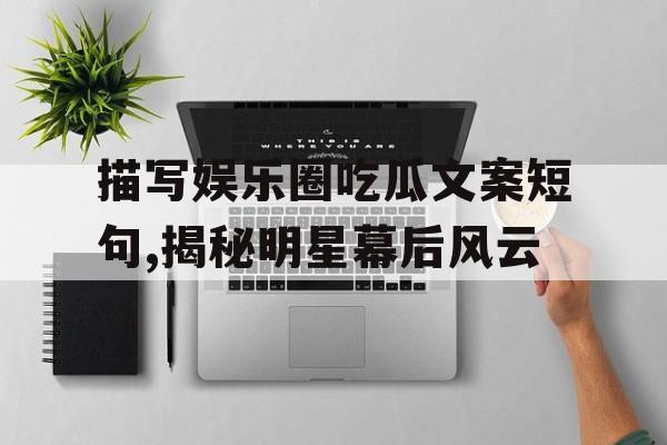 描写娱乐圈吃瓜文案短句,揭秘明星幕后风云