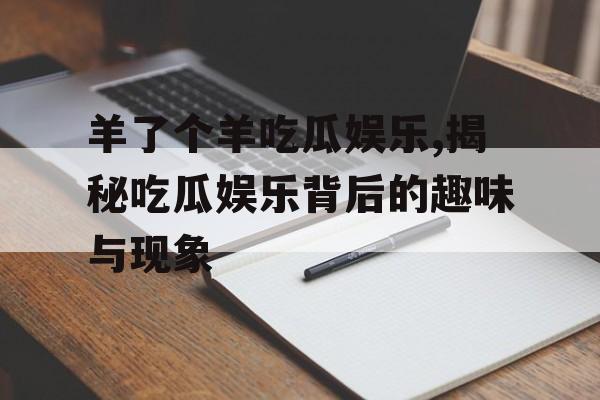羊了个羊吃瓜娱乐,揭秘吃瓜娱乐背后的趣味与现象