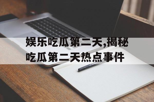 娱乐吃瓜第二天,揭秘吃瓜第二天热点事件