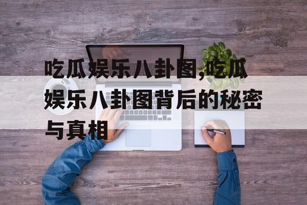 吃瓜娱乐八卦图,吃瓜娱乐八卦图背后的秘密与真相