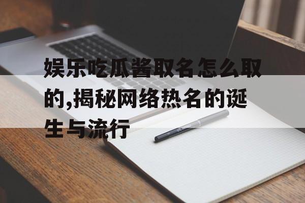 娱乐吃瓜酱取名怎么取的,揭秘网络热名的诞生与流行