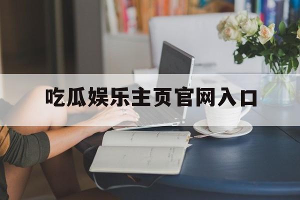 吃瓜娱乐主页官网入口
